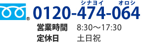 0120-474-064 営業時間 8：30～17：30 定休日　土日祝