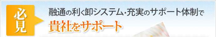 必見融通の利く卸システム・充実のサポート体制で貴社をサポート