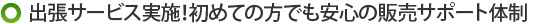 出張サービス実施！初めての方でも安心の販売サポート体制