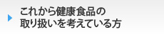 これから健康食品の取り扱いを考えている方